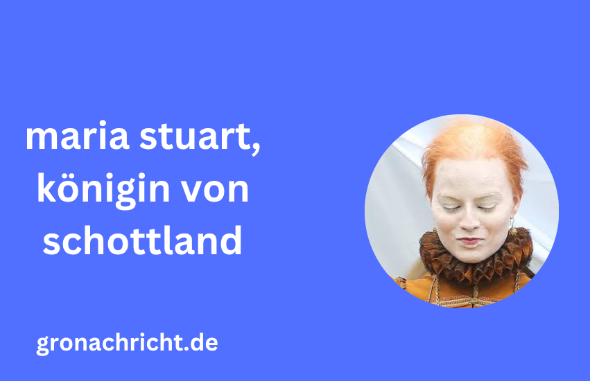 Maria Stuart, Königin von Schottland